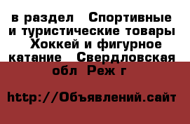  в раздел : Спортивные и туристические товары » Хоккей и фигурное катание . Свердловская обл.,Реж г.